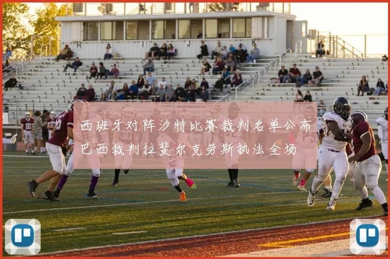 西班牙对阵沙特比赛裁判名单公布巴西裁判拉斐尔克劳斯执法全场