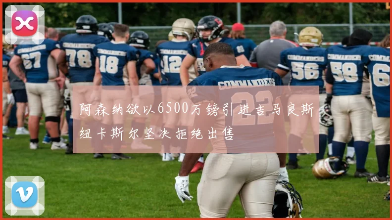 阿森纳欲以6500万镑引进吉马良斯纽卡斯尔坚决拒绝出售