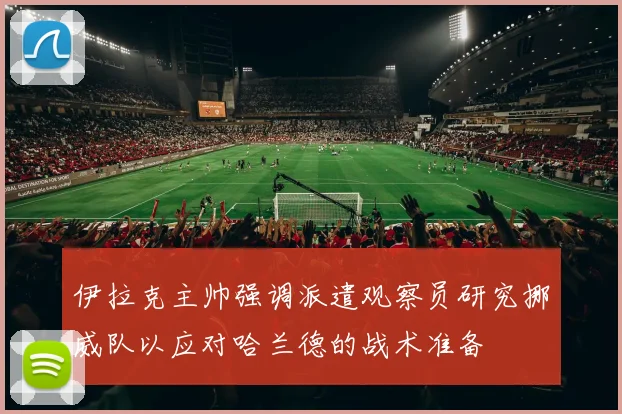 伊拉克主帅强调派遣观察员研究挪威队以应对哈兰德的战术准备