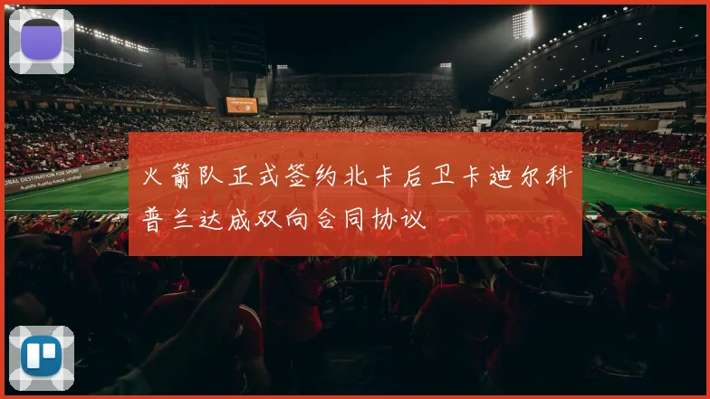 火箭队正式签约北卡后卫卡迪尔科普兰达成双向合同协议