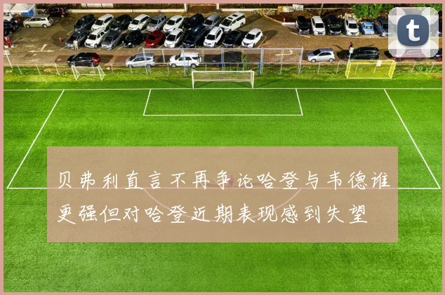 贝弗利直言不再争论哈登与韦德谁更强但对哈登近期表现感到失望