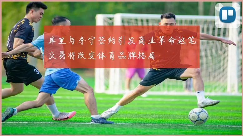 库里与李宁签约引发商业革命这笔交易将改变体育品牌格局