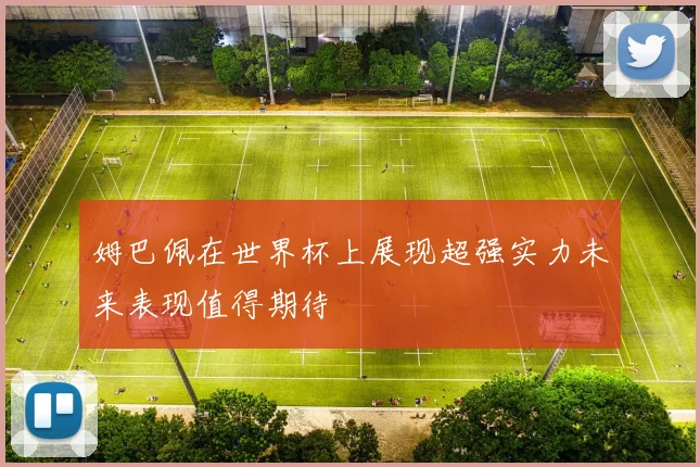 姆巴佩在世界杯上展现超强实力未来表现值得期待