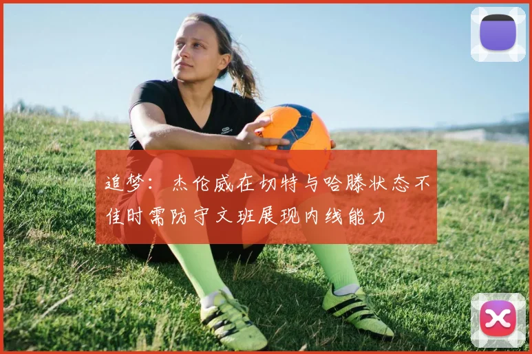 追梦：杰伦威在切特与哈滕状态不佳时需防守文班展现内线能力