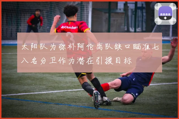 太阳队为弥补阿伦离队缺口瞄准七八名分卫作为潜在引援目标