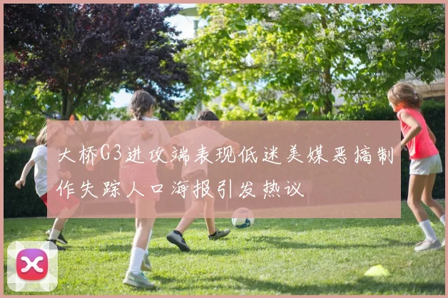 大桥G3进攻端表现低迷美媒恶搞制作失踪人口海报引发热议