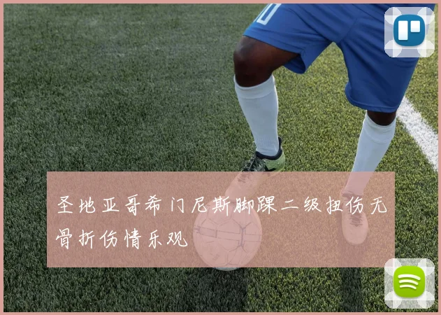 圣地亚哥希门尼斯脚踝二级扭伤无骨折伤情乐观
